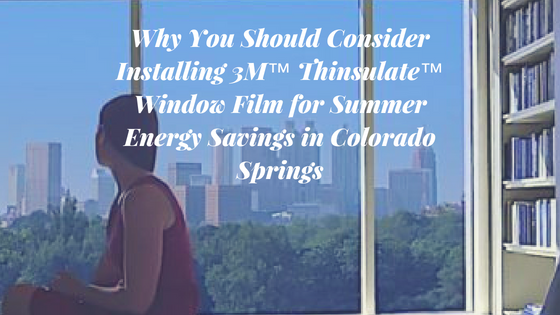 Why You Should Consider Installing 3M™ Thinsulate™ Window Film for Summer Energy Savings in Colorado Springs