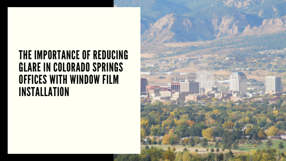 The Importance of Reducing Glare in Colorado Springs Offices with Window Film Installation