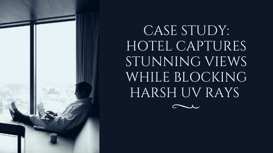 Case Study: Hotel Captures Stunning Views While Blocking Harsh UV Rays
