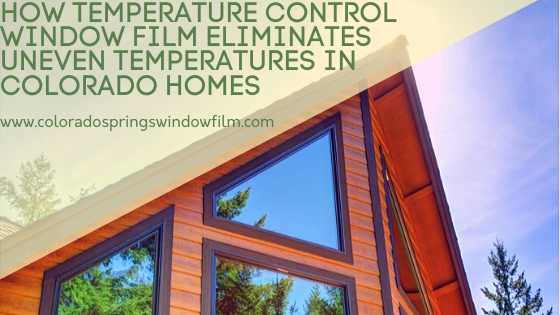 Temperature Control Window Film Eliminates Uneven Temperatures in Your Colorado Home